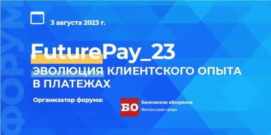 Форум «FuturePay_23: Эволюция клиентского опыта в платежах» пройдет 3 августа