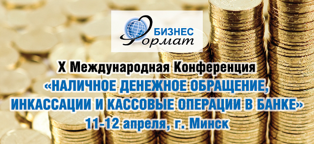 X Международная Конференция «НАЛИЧНОЕ ДЕНЕЖНОЕ ОБРАЩЕНИЕ, ИНКАССАЦИЯ И КАССОВЫЕ ОПЕРАЦИИ В БАНКЕ»